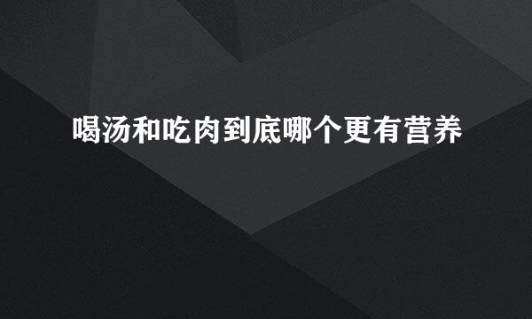喝汤和吃肉到底哪个更有营养