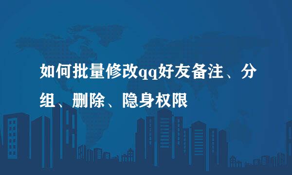 如何批量修改qq好友备注、分组、删除、隐身权限