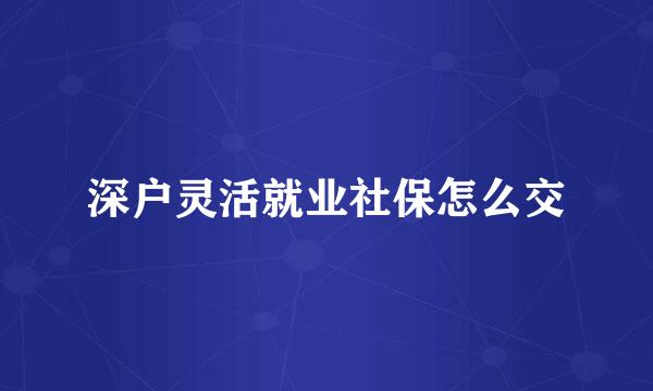 深户灵活就业社保怎么交