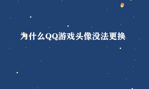 为什么QQ游戏头像没法更换