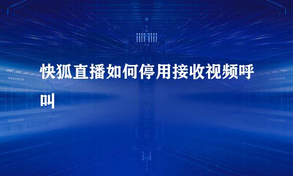 快狐直播如何停用接收视频呼叫