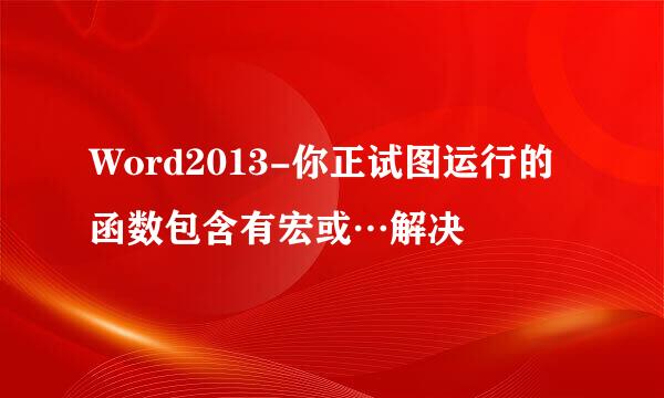 Word2013-你正试图运行的函数包含有宏或…解决