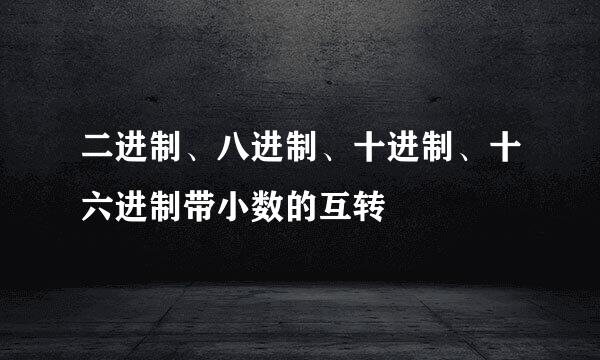 二进制、八进制、十进制、十六进制带小数的互转