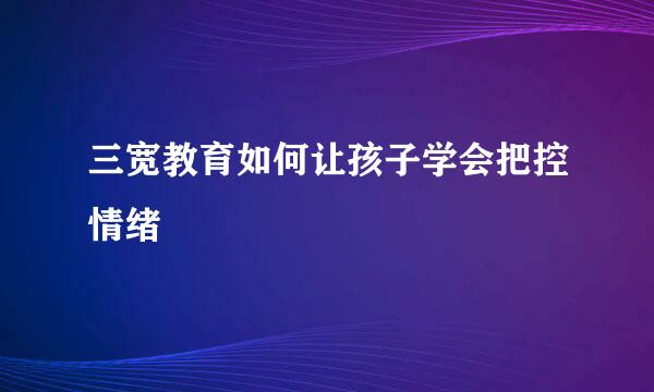 三宽教育如何让孩子学会把控情绪