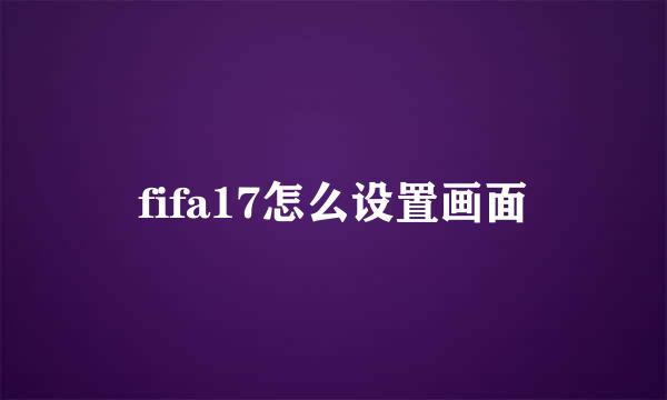 fifa17怎么设置画面