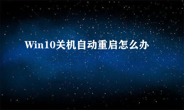 Win10关机自动重启怎么办