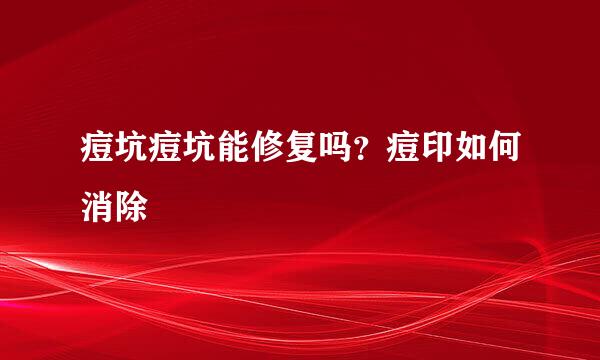 痘坑痘坑能修复吗？痘印如何消除