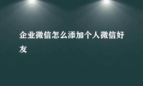 企业微信怎么添加个人微信好友