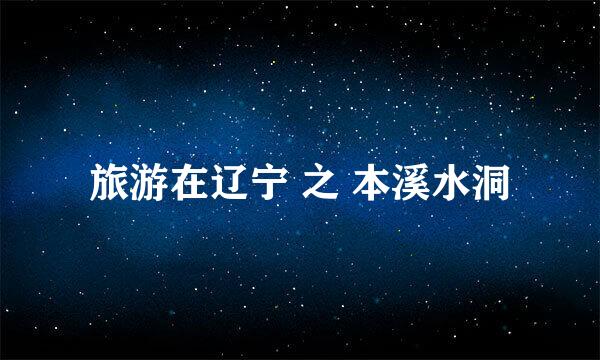 旅游在辽宁 之 本溪水洞