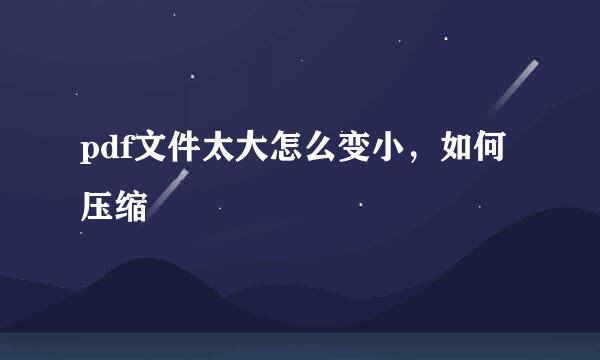 pdf文件太大怎么变小，如何压缩
