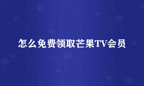 怎么免费领取芒果TV会员