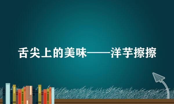 舌尖上的美味——洋芋擦擦