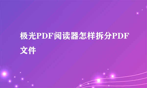 极光PDF阅读器怎样拆分PDF文件