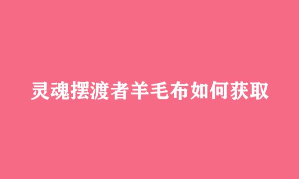 灵魂摆渡者羊毛布如何获取