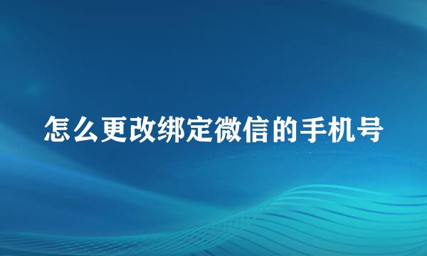 怎么更改绑定微信的手机号