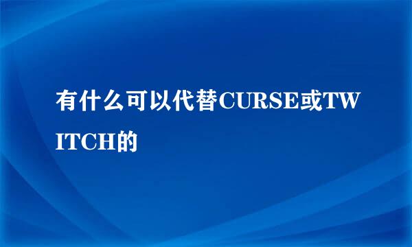 有什么可以代替CURSE或TWITCH的