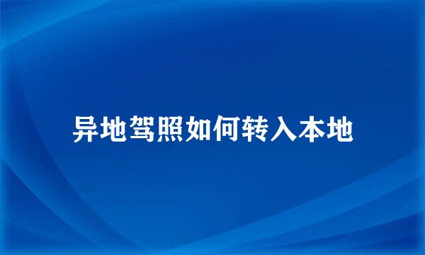 异地驾照如何转入本地