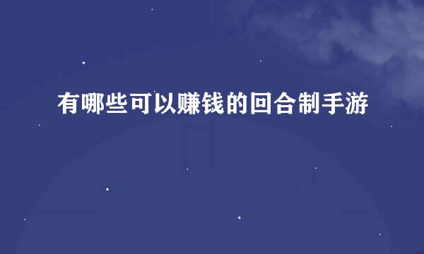 有哪些可以赚钱的回合制手游