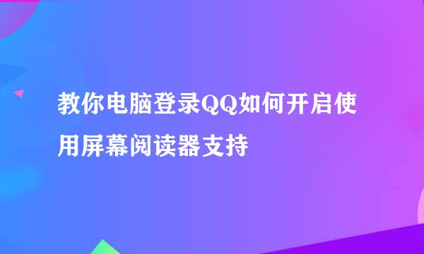 教你电脑登录QQ如何开启使用屏幕阅读器支持