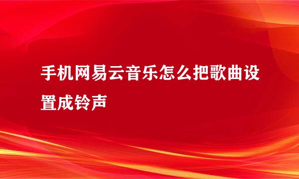 手机网易云音乐怎么把歌曲设置成铃声
