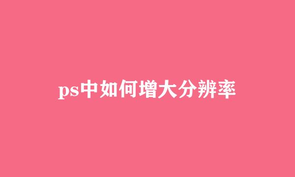ps中如何增大分辨率