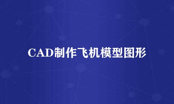CAD制作飞机模型图形
