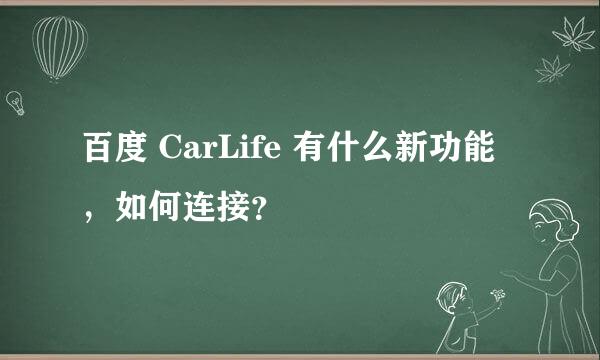 百度 CarLife 有什么新功能，如何连接？
