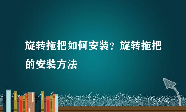 旋转拖把如何安装？旋转拖把的安装方法