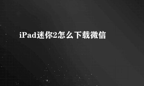 iPad迷你2怎么下载微信