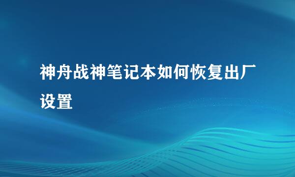 神舟战神笔记本如何恢复出厂设置