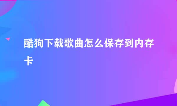 酷狗下载歌曲怎么保存到内存卡