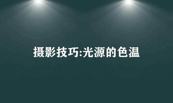 摄影技巧:光源的色温