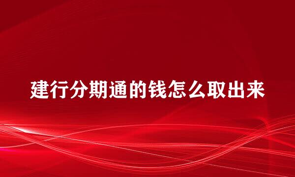 建行分期通的钱怎么取出来