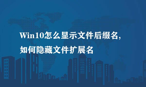 Win10怎么显示文件后缀名,如何隐藏文件扩展名