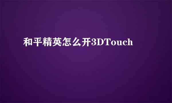 和平精英怎么开3DTouch