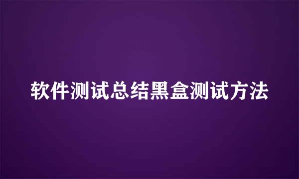 软件测试总结黑盒测试方法