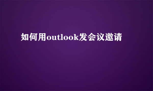 如何用outlook发会议邀请