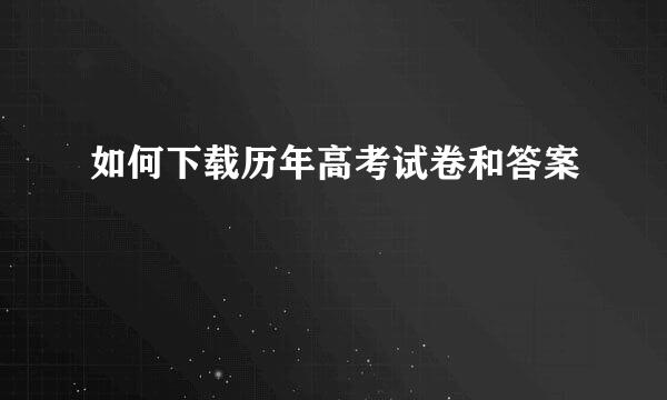 如何下载历年高考试卷和答案