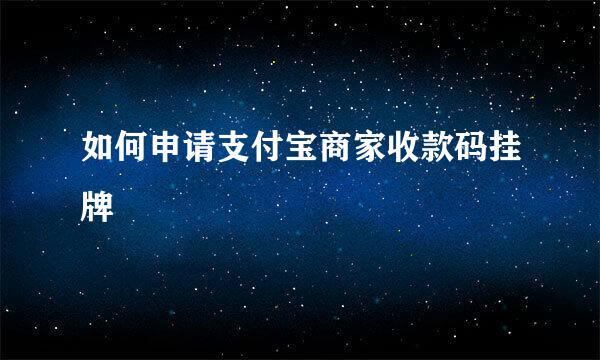 如何申请支付宝商家收款码挂牌
