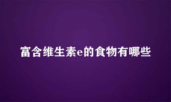 富含维生素e的食物有哪些