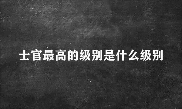 士官最高的级别是什么级别