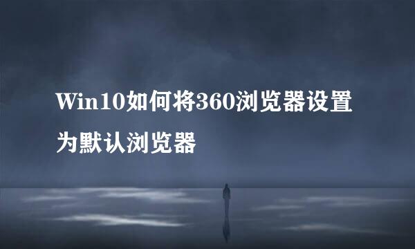 Win10如何将360浏览器设置为默认浏览器