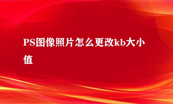 PS图像照片怎么更改kb大小值