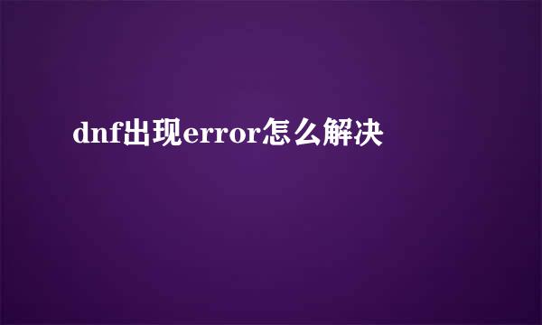 dnf出现error怎么解决