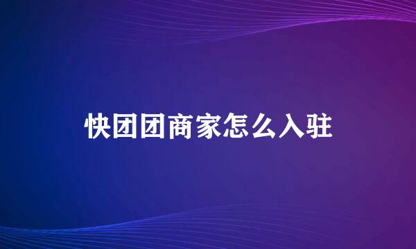 快团团商家怎么入驻