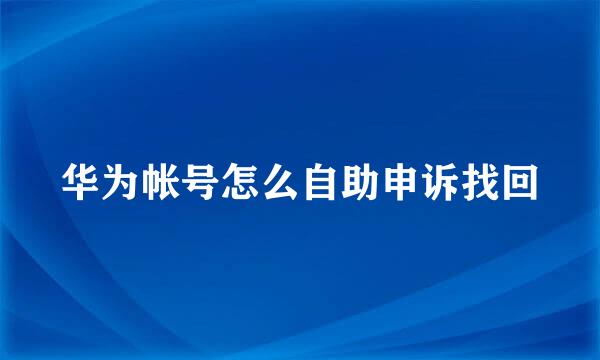 华为帐号怎么自助申诉找回