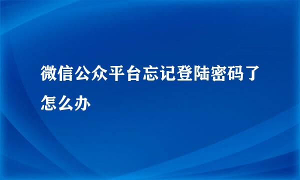 微信公众平台忘记登陆密码了怎么办