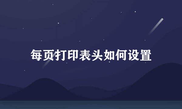 每页打印表头如何设置