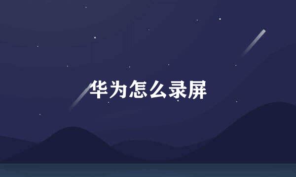 华为怎么录屏