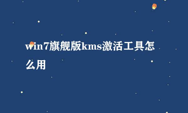 win7旗舰版kms激活工具怎么用
